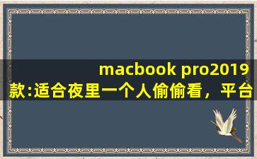 macbook pro2019款:适合夜里一个人偷偷看，平台回应：那肯定啊！